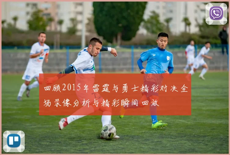 回顾2015年雷霆与勇士精彩对决全场录像分析与精彩瞬间回放