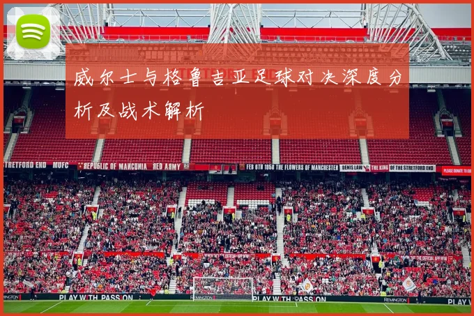 威尔士与格鲁吉亚足球对决深度分析及战术解析