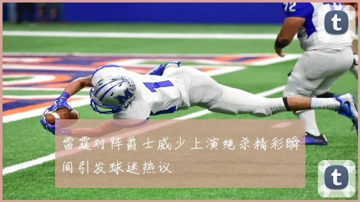 雷霆对阵爵士威少上演绝杀精彩瞬间引发球迷热议