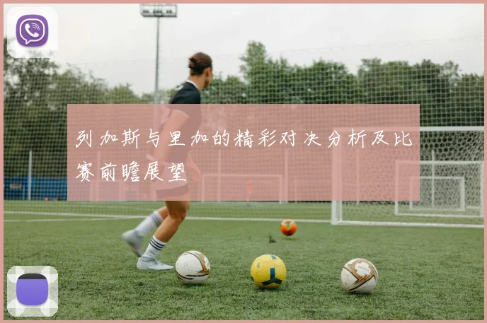 列加斯与里加的精彩对决分析及比赛前瞻展望