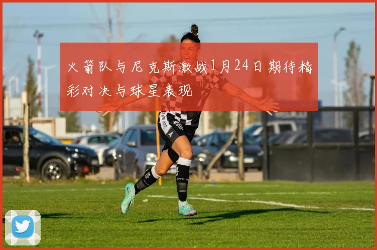 火箭队与尼克斯激战1月24日期待精彩对决与球星表现