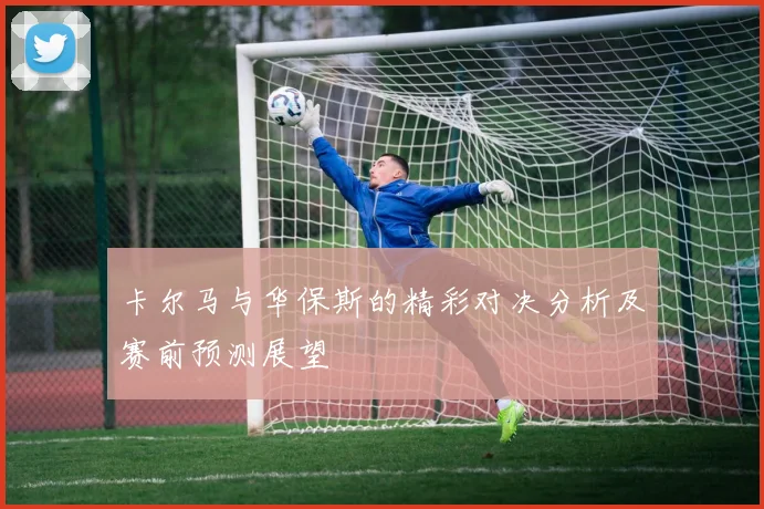 卡尔马与华保斯的精彩对决分析及赛前预测展望