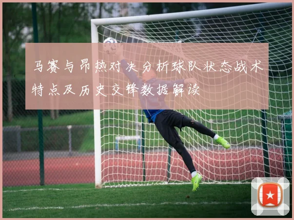 马赛与昂热对决分析球队状态战术特点及历史交锋数据解读