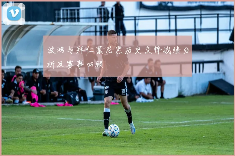 波鸿与拜仁慕尼黑历史交锋战绩分析及赛事回顾